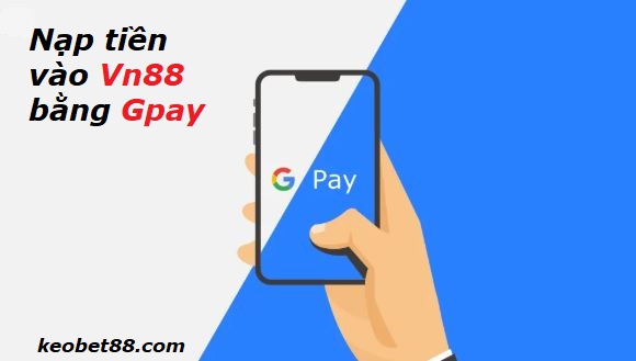 nap tien vào Vn88 bang Gpay hinh anh 1